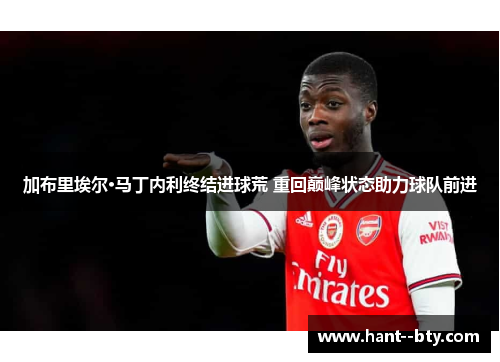 加布里埃尔·马丁内利终结进球荒 重回巅峰状态助力球队前进 加布里埃尔·马丁内利终结进球荒 重回巅峰状态助力球队前进