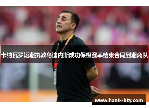 卡纳瓦罗短期执教乌迪内斯成功保级赛季结束合同到期离队 卡纳瓦罗短期执教乌迪内斯成功保级赛季结束合同到期离队