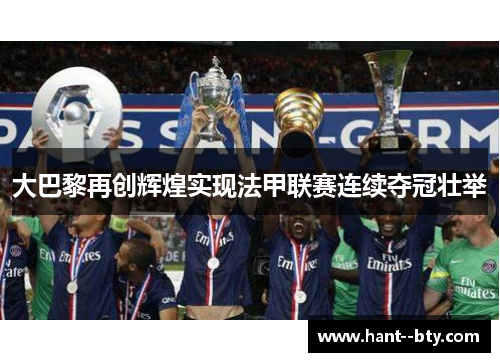 大巴黎再创辉煌实现法甲联赛连续夺冠壮举 大巴黎再创辉煌实现法甲联赛连续夺冠壮举