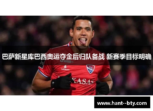 巴萨新星库巴西奥运夺金后归队备战 新赛季目标明确