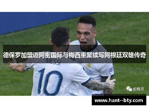 德保罗加盟迈阿密国际与梅西重聚续写阿根廷双雄传奇 德保罗加盟迈阿密国际与梅西重聚续写阿根廷双雄传奇