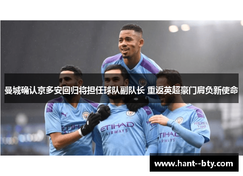 曼城确认京多安回归将担任球队副队长 重返英超豪门肩负新使命 曼城确认京多安回归将担任球队副队长 重返英超豪门肩负新使命