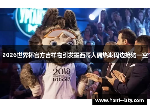 2026世界杯官方吉祥物引发墨西哥人偶热潮周边抢购一空