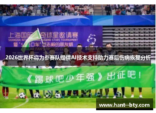 2026世界杯将为参赛队提供AI技术支持助力赛后伤病恢复分析
