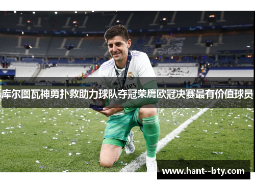 库尔图瓦神勇扑救助力球队夺冠荣膺欧冠决赛最有价值球员