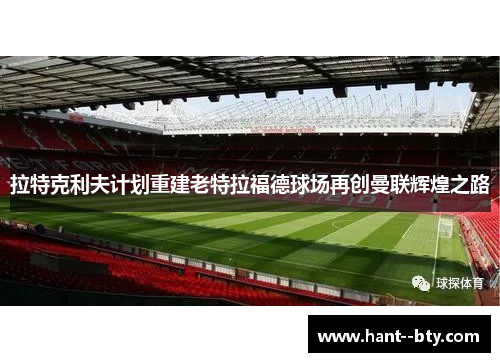 拉特克利夫计划重建老特拉福德球场再创曼联辉煌之路 拉特克利夫计划重建老特拉福德球场再创曼联辉煌之路