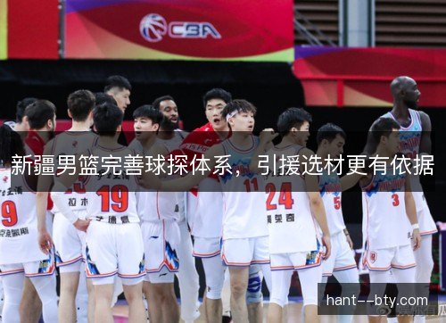 新疆男篮完善球探体系，引援选材更有依据