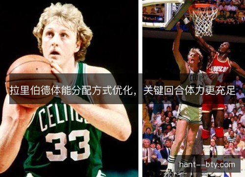 拉里伯德体能分配方式优化，关键回合体力更充足